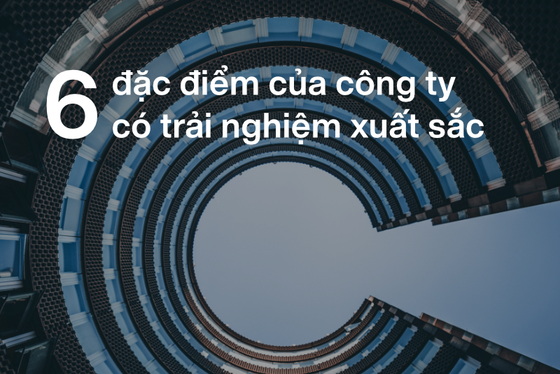 6 ĐẶC ĐIỂM CỦA CÔNG TY CÓ TRẢI NGHIỆM XUẤT SẮC